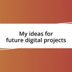 My ideas for future digital projects