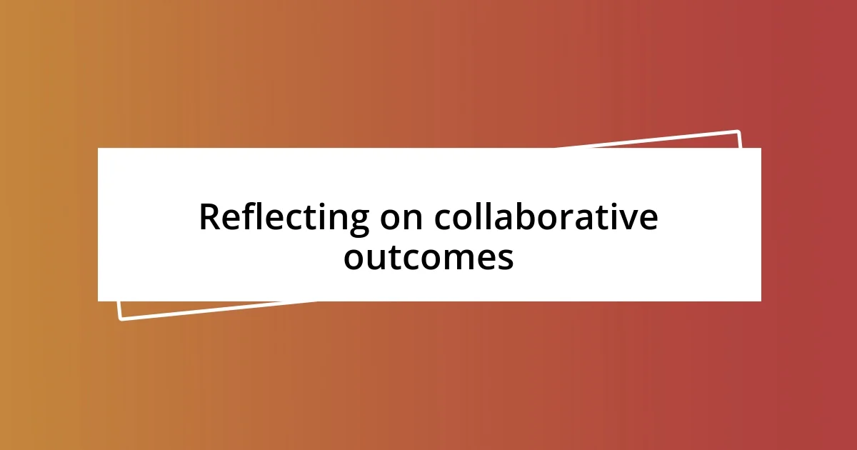 Reflecting on collaborative outcomes