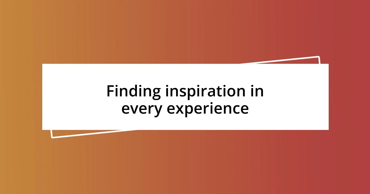 Finding inspiration in every experience