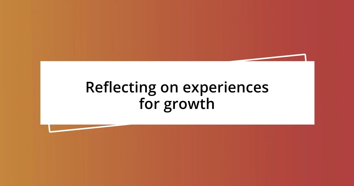 Reflecting on experiences for growth