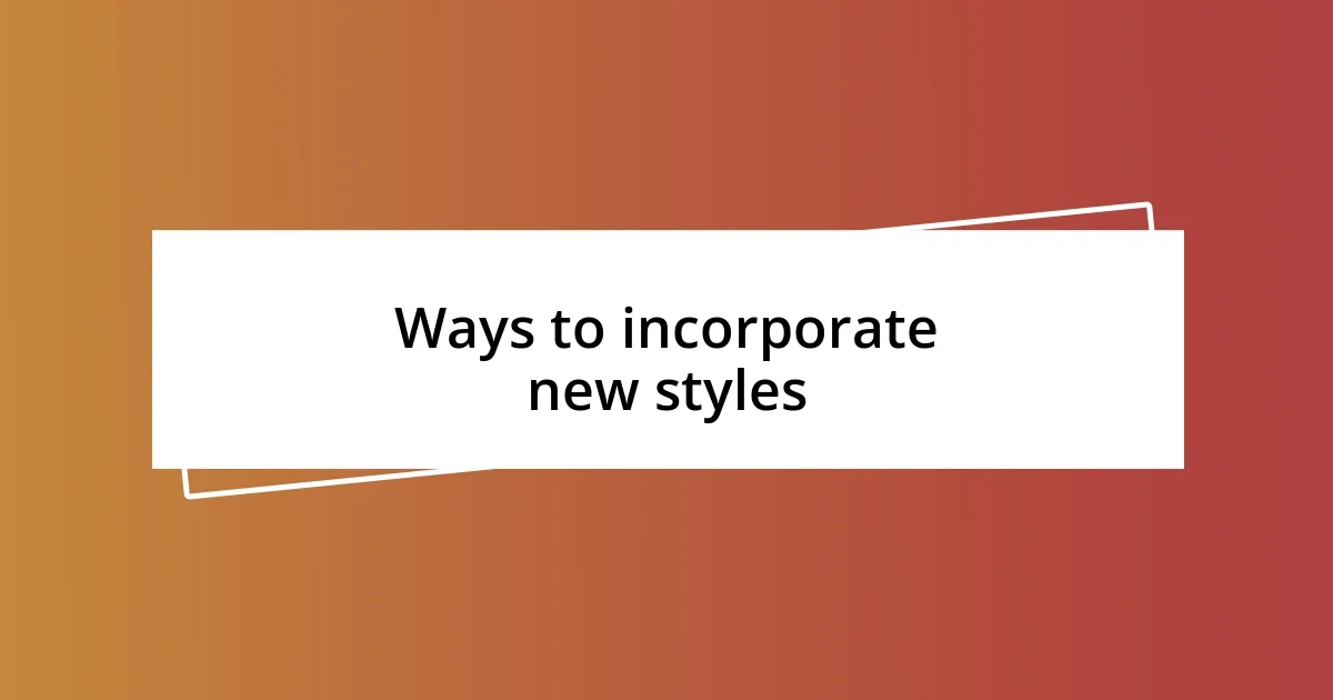 Ways to incorporate new styles