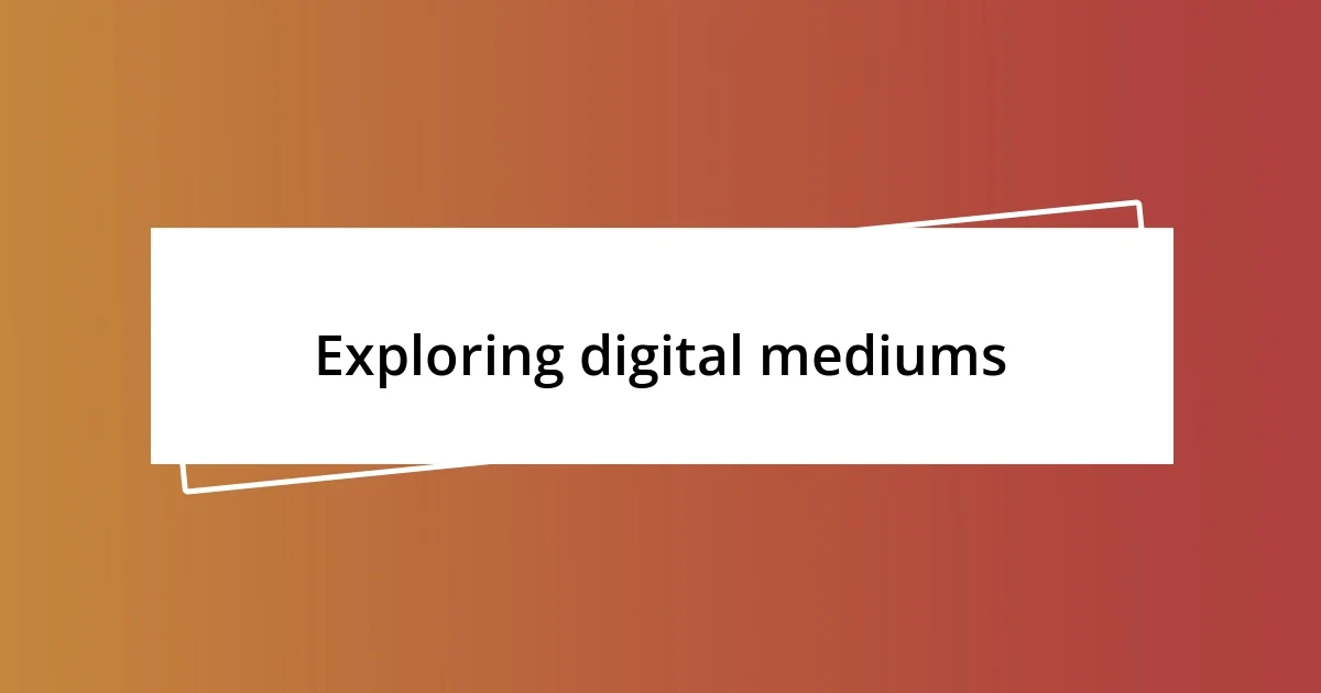 Exploring digital mediums