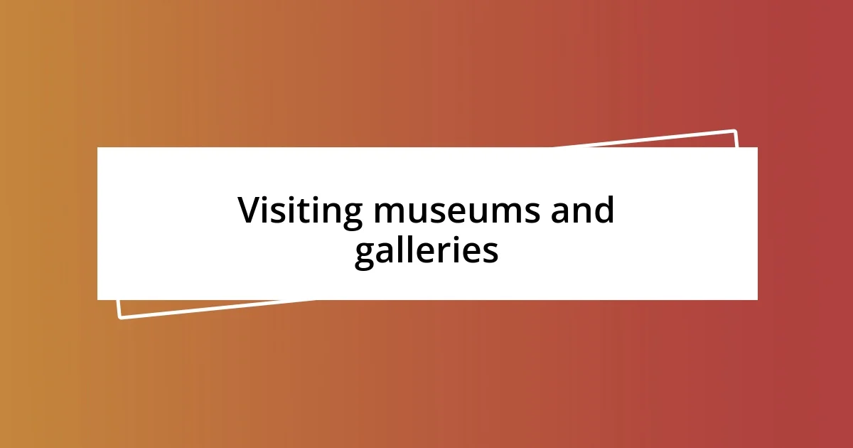 Visiting museums and galleries