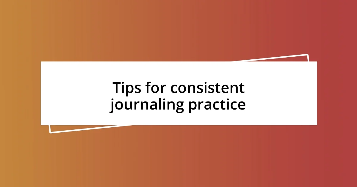 Tips for consistent journaling practice