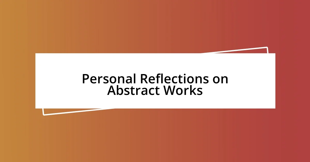 Personal Reflections on Abstract Works