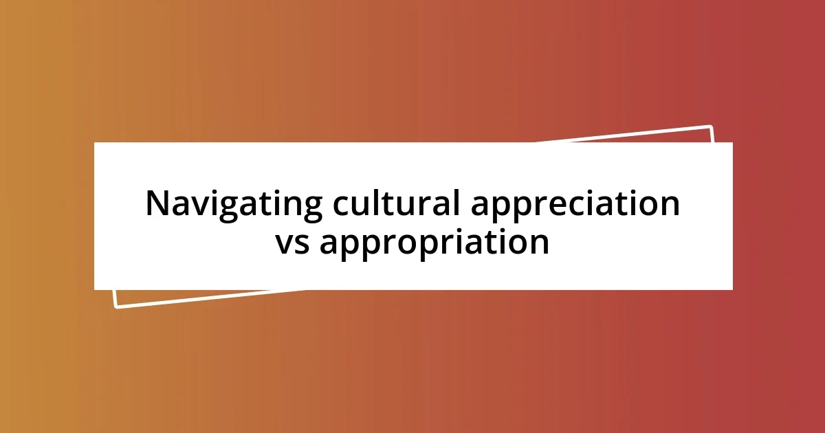 Navigating cultural appreciation vs appropriation