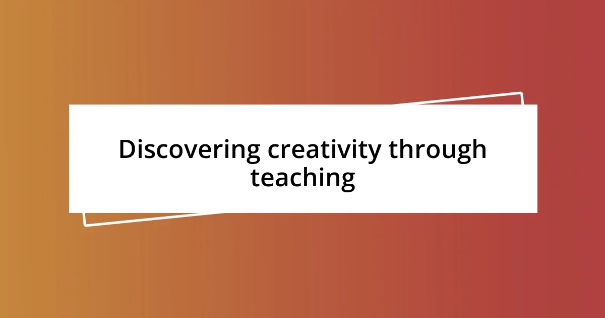 Discovering creativity through teaching