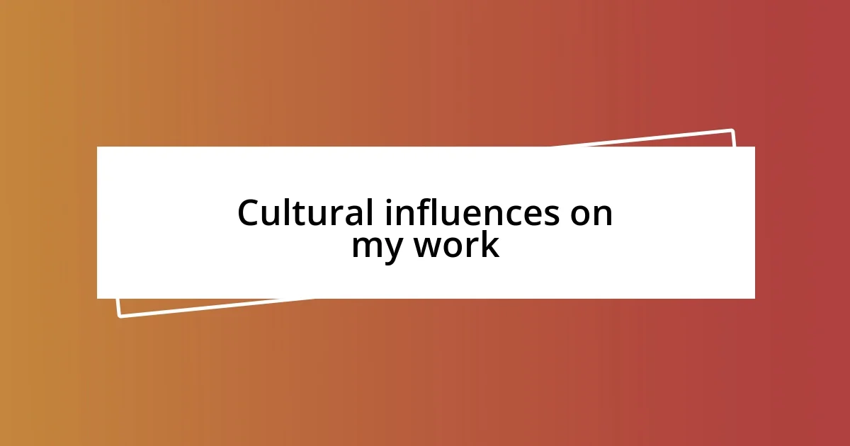 Cultural influences on my work