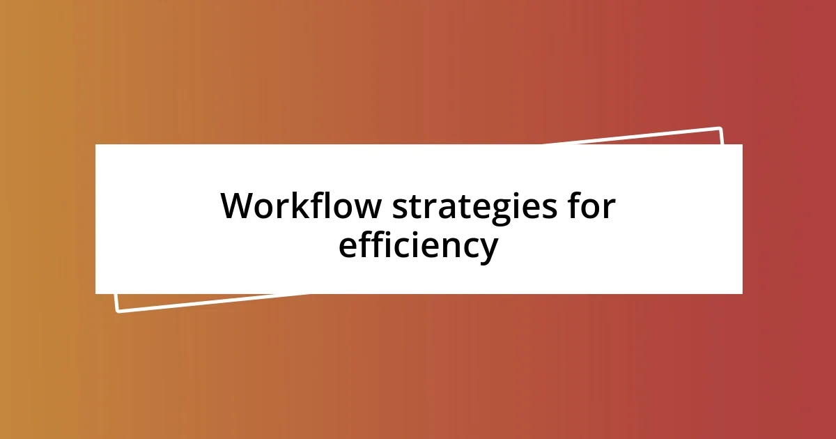 Workflow strategies for efficiency